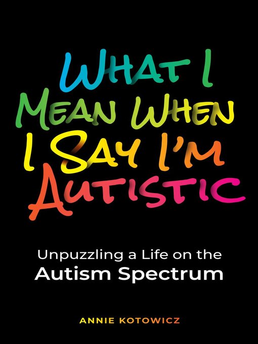 Title details for What I Mean When I Say I'm Autistic by Annie Kotowicz - Available
